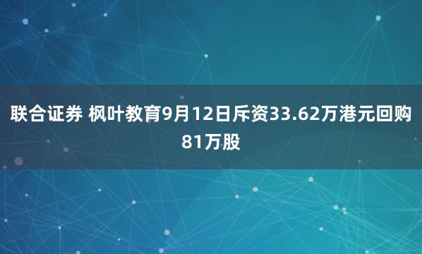 联合证券 枫叶教育9月12日斥资33.62万港元回购81万股