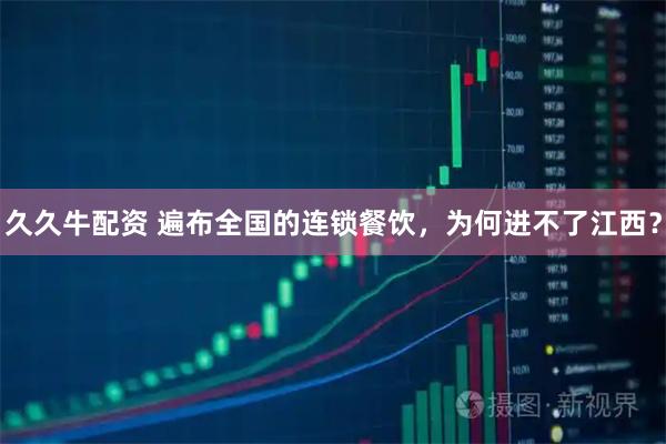 久久牛配资 遍布全国的连锁餐饮，为何进不了江西？