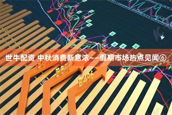 世牛配资 中秋消费新意浓——假期市场热点见闻⑥