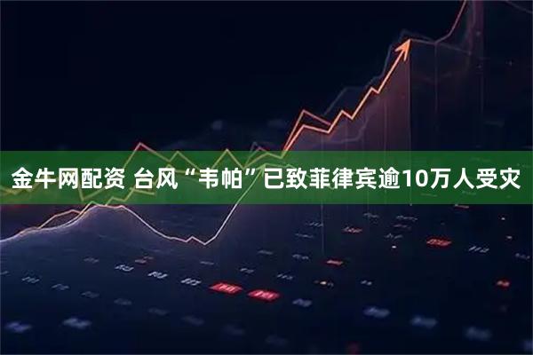 金牛网配资 台风“韦帕”已致菲律宾逾10万人受灾