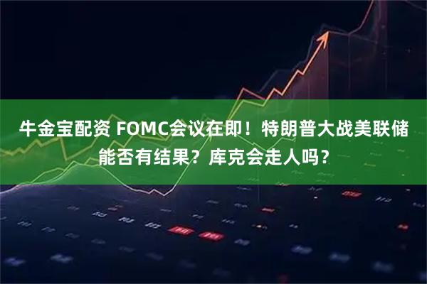 牛金宝配资 FOMC会议在即！特朗普大战美联储能否有结果？库克会走人吗？