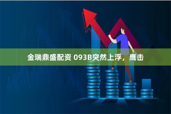 金瑞鼎盛配资 093B突然上浮，鹰击