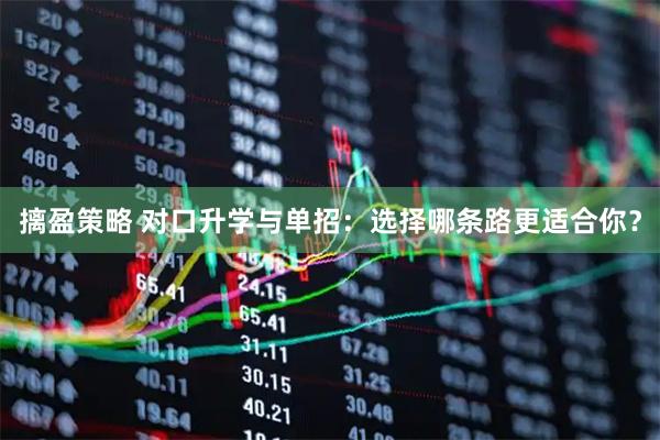 摛盈策略 对口升学与单招：选择哪条路更适合你？