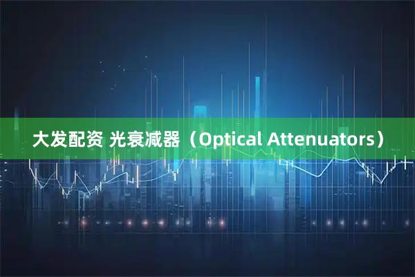 大发配资 光衰减器（Optical Attenuators）